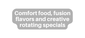 Comfort food fusion flavors and creative rotating specials